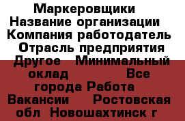 Маркеровщики › Название организации ­ Компания-работодатель › Отрасль предприятия ­ Другое › Минимальный оклад ­ 44 000 - Все города Работа » Вакансии   . Ростовская обл.,Новошахтинск г.